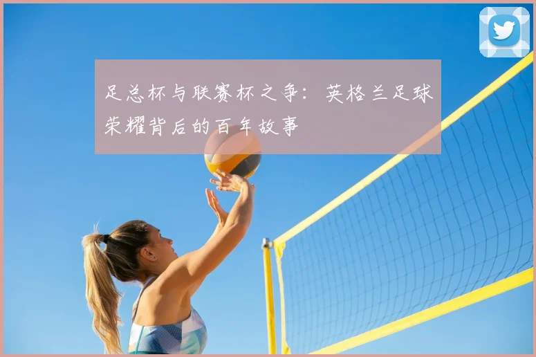 足总杯与联赛杯之争：英格兰足球荣耀背后的百年故事