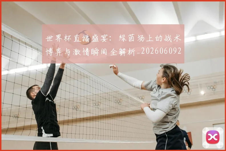 世界杯直播盛宴：绿茵场上的战术博弈与激情瞬间全解析_20260609201325
