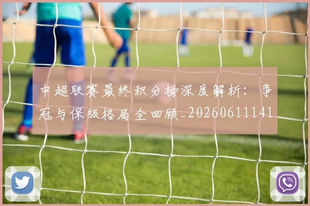 中超联赛最终积分榜深度解析：争冠与保级格局全回顾_20260611141638