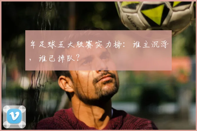 年足球五大联赛实力榜：谁主沉浮，谁已掉队？