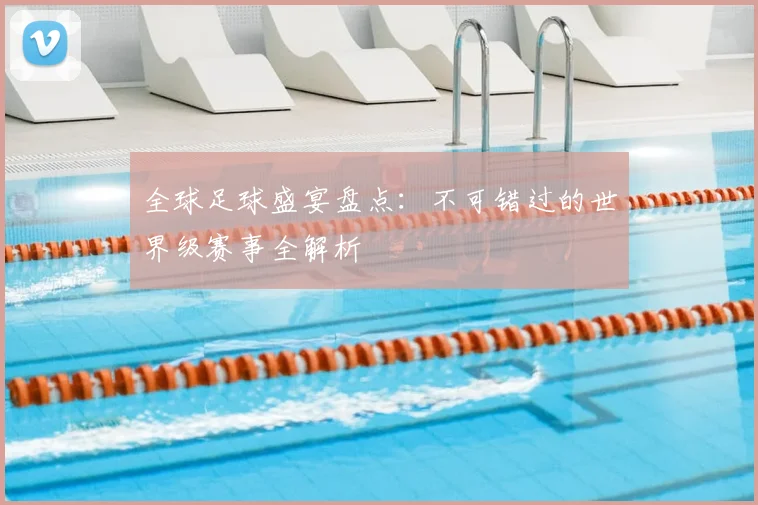 全球足球盛宴盘点：不可错过的世界级赛事全解析