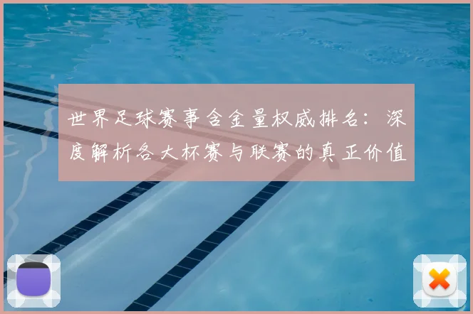 世界足球赛事含金量权威排名：深度解析各大杯赛与联赛的真正价值_20260610190159