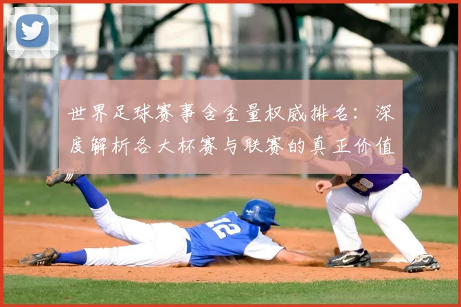 世界足球赛事含金量权威排名：深度解析各大杯赛与联赛的真正价值_20260610190159